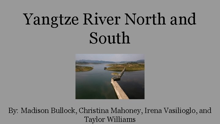 Yangtze River North and South By: Madison Bullock, Christina Mahoney, Irena Vasilioglo, and Taylor