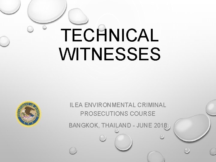 TECHNICAL WITNESSES ILEA ENVIRONMENTAL CRIMINAL PROSECUTIONS COURSE BANGKOK, THAILAND - JUNE 2018 