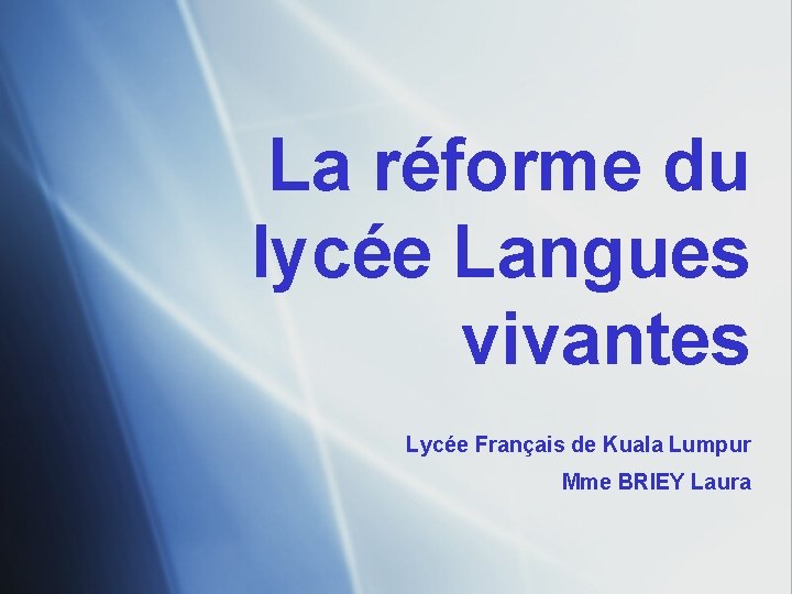 La réforme du lycée Langues vivantes Lycée Français de Kuala Lumpur Mme BRIEY Laura