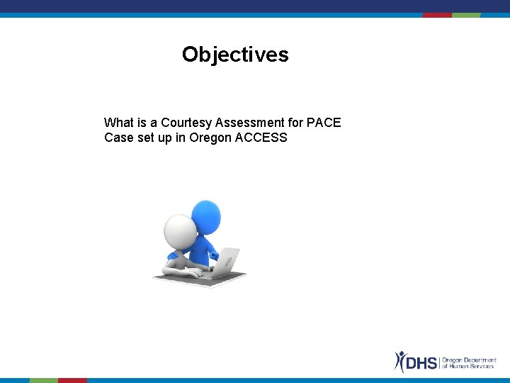 Objectives What is a Courtesy Assessment for PACE Case set up in Oregon ACCESS