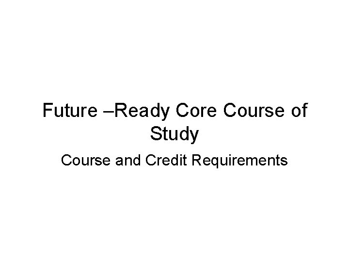 Future –Ready Core Course of Study Course and Credit Requirements 