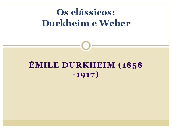 Os clássicos: Durkheim e Weber ÉMILE DURKHEIM (1858 -1917) 