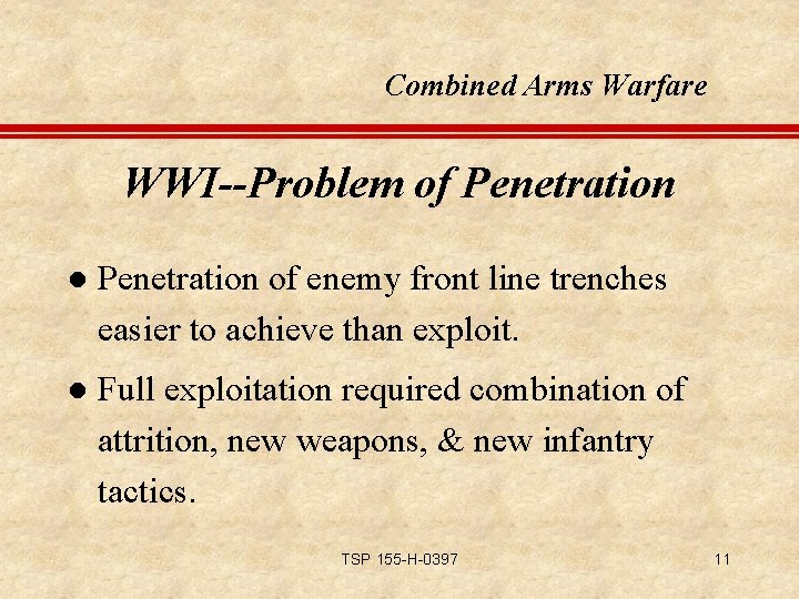 Combined Arms Warfare WWI--Problem of Penetration l Penetration of enemy front line trenches easier
