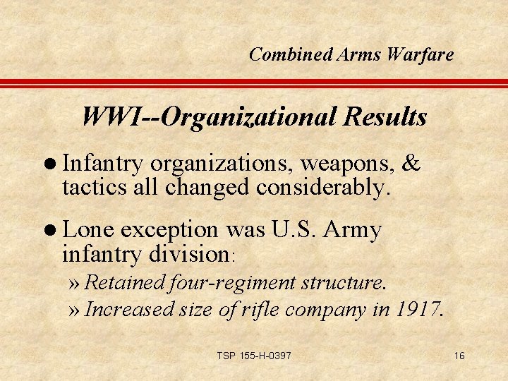 Combined Arms Warfare WWI--Organizational Results l Infantry organizations, weapons, & tactics all changed considerably.