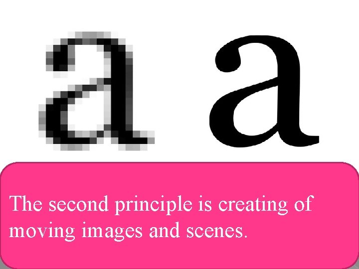 The second principle is creating of moving images and scenes. 
