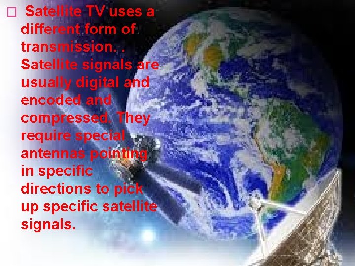 � Satellite TV uses a different form of transmission. . Satellite signals are usually