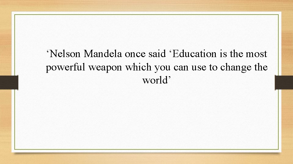 ‘Nelson Mandela once said ‘Education is the most powerful weapon which you can use