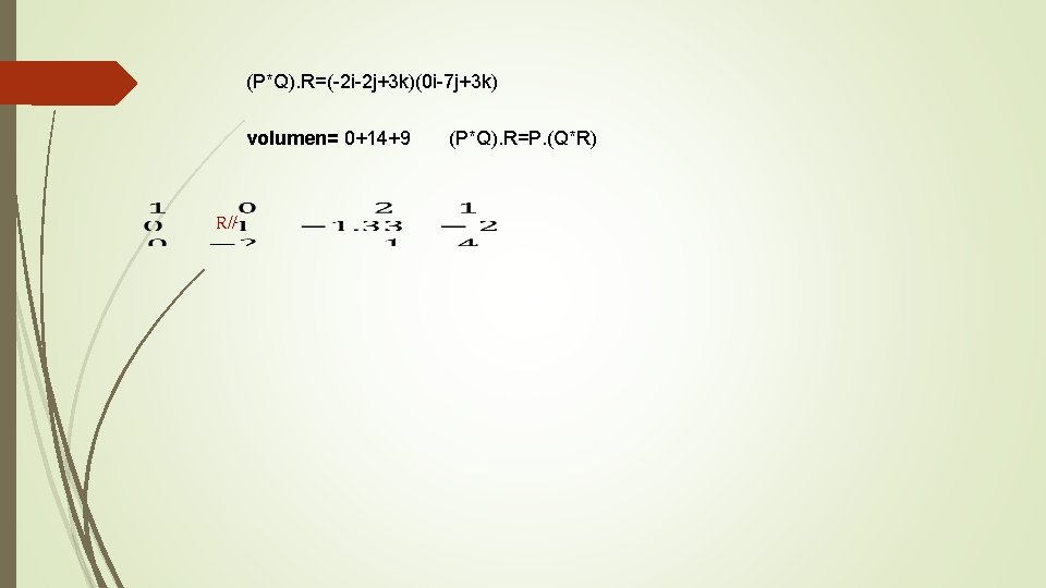 (P*Q). R=(-2 i-2 j+3 k)(0 i-7 j+3 k) volumen= 0+14+9 R// (P*Q). R=P. (Q*R)