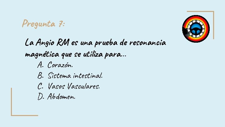 Pregunta 7: La Angio RM es una prueba de resonancia magnética que se utiliza Pregunta 7: La Angio RM es una prueba de resonancia magnética que se utiliza