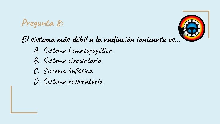 Pregunta 8: El sistema más débil a la radiación ionizante es… A. B. C. Pregunta 8: El sistema más débil a la radiación ionizante es… A. B. C.