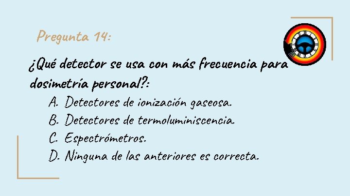 Pregunta 14: ¿Qué detector se usa con más frecuencia para dosimetría personal? : A. Pregunta 14: ¿Qué detector se usa con más frecuencia para dosimetría personal? : A.