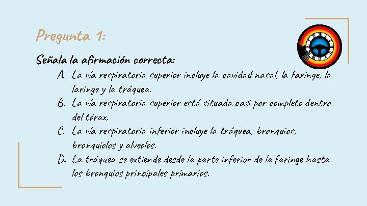 Pregunta 1: Señala la afirmación correcta: A. La vía respiratoria superior incluye la cavidad Pregunta 1: Señala la afirmación correcta: A. La vía respiratoria superior incluye la cavidad
