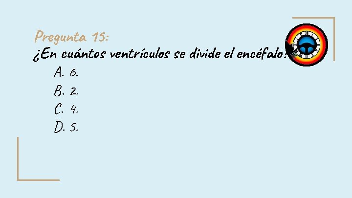 Pregunta 15: ¿En cuántos ventrículos se divide el encéfalo? : A. 6. B. 2. Pregunta 15: ¿En cuántos ventrículos se divide el encéfalo? : A. 6. B. 2.