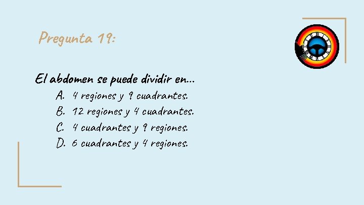 Pregunta 19: El abdomen se puede dividir en… A. B. C. D. 4 regiones Pregunta 19: El abdomen se puede dividir en… A. B. C. D. 4 regiones