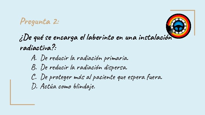 Pregunta 2: ¿De qué se encarga el laberinto en una instalación radiactiva? : A. Pregunta 2: ¿De qué se encarga el laberinto en una instalación radiactiva? : A.