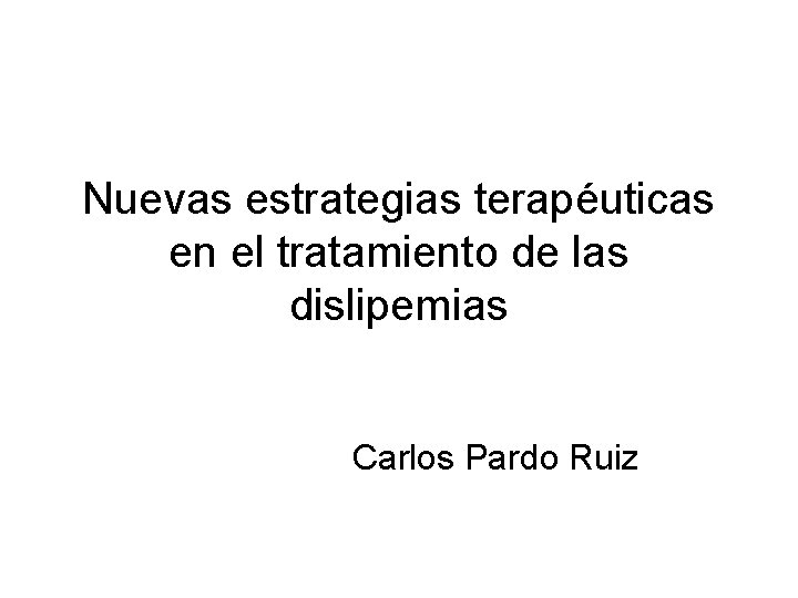 Nuevas estrategias terapéuticas en el tratamiento de las dislipemias Carlos Pardo Ruiz 