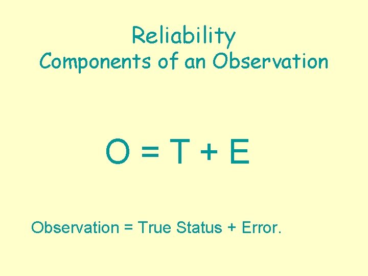 Reliability Components of an Observation O=T+E Observation = True Status + Error. 