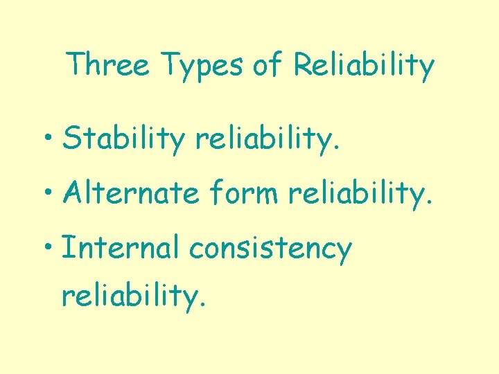 Three Types of Reliability • Stability reliability. • Alternate form reliability. • Internal consistency