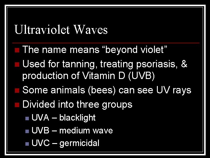 Ultraviolet Waves n The name means “beyond violet” n Used for tanning, treating psoriasis,