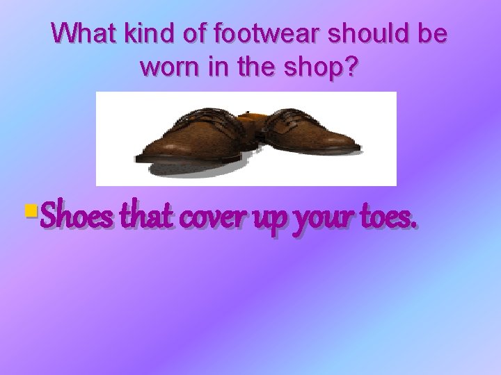 What kind of footwear should be worn in the shop? §Shoes that cover up