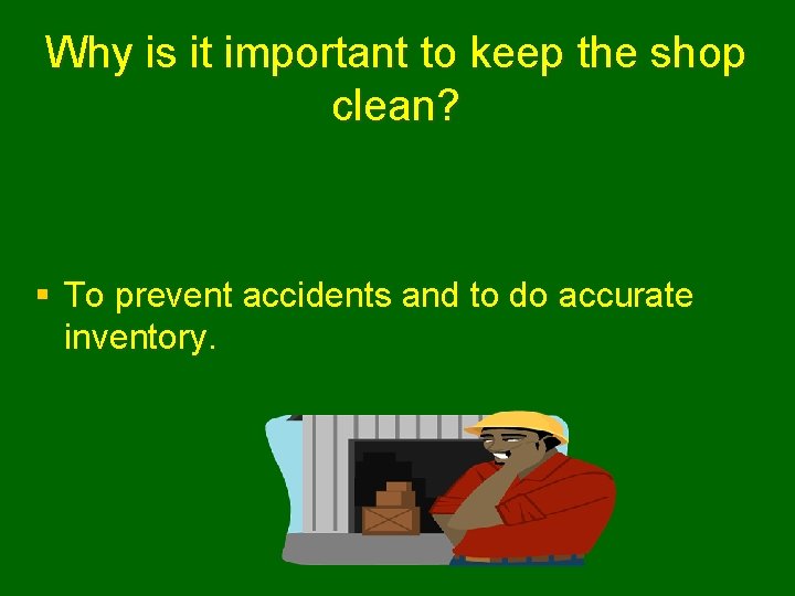 Why is it important to keep the shop clean? § To prevent accidents and