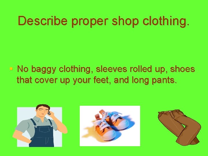 Describe proper shop clothing. § No baggy clothing, sleeves rolled up, shoes that cover