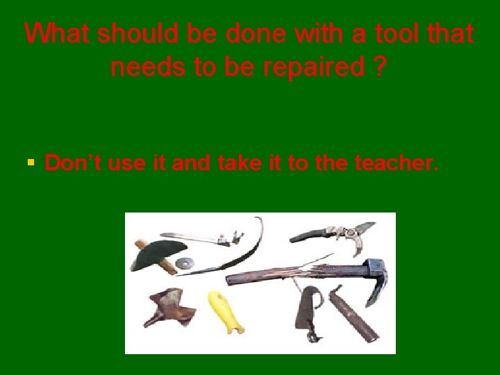 What should be done with a tool that needs to be repaired ? §