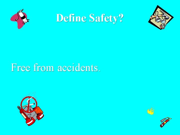 Define Safety? Free from accidents. 