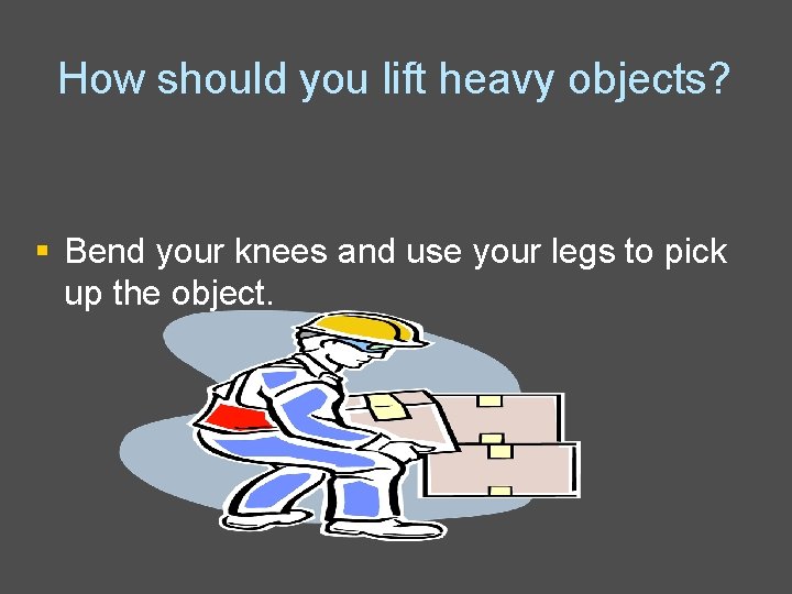 How should you lift heavy objects? § Bend your knees and use your legs