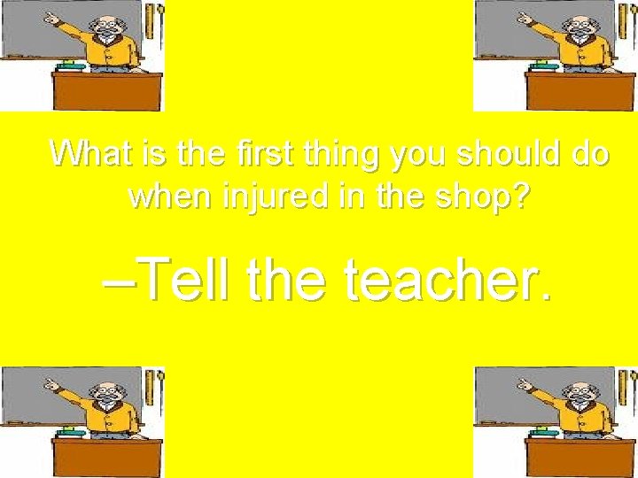 What is the first thing you should do when injured in the shop? –Tell