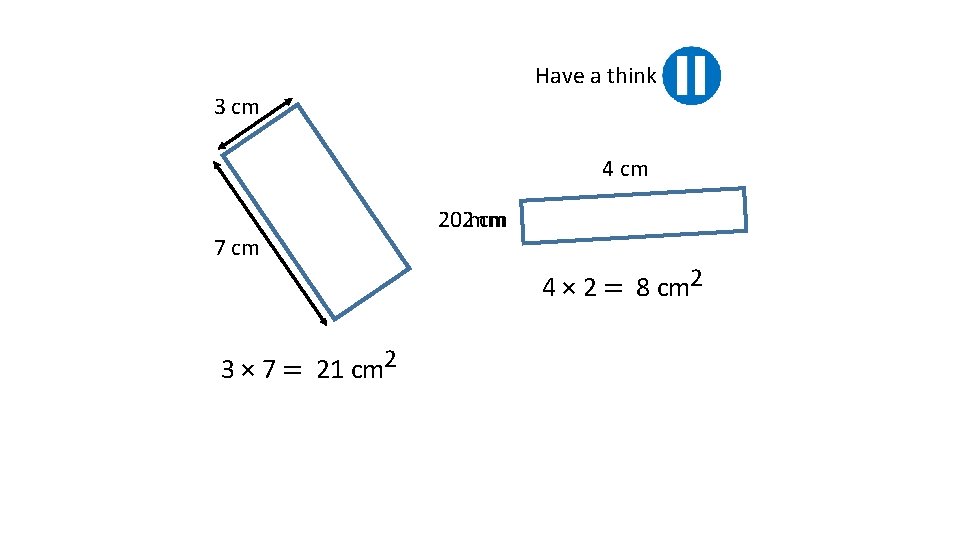 Have a think 3 cm 4 cm 7 cm 3 × 7 = 21
