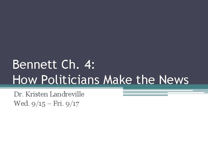 Bennett Ch. 4: How Politicians Make the News Dr. Kristen Landreville Wed. 9/15 –