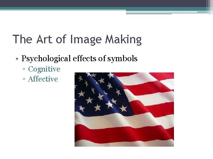 The Art of Image Making • Psychological effects of symbols ▫ Cognitive ▫ Affective