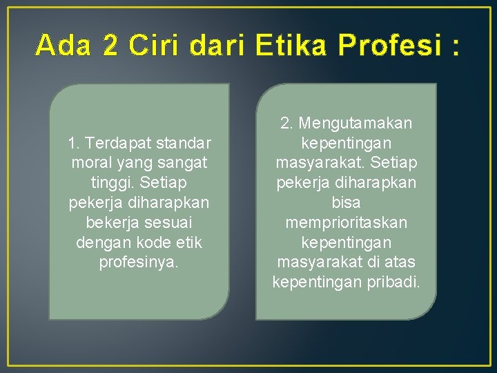 Ada 2 Ciri dari Etika Profesi : 1. Terdapat standar moral yang sangat tinggi.