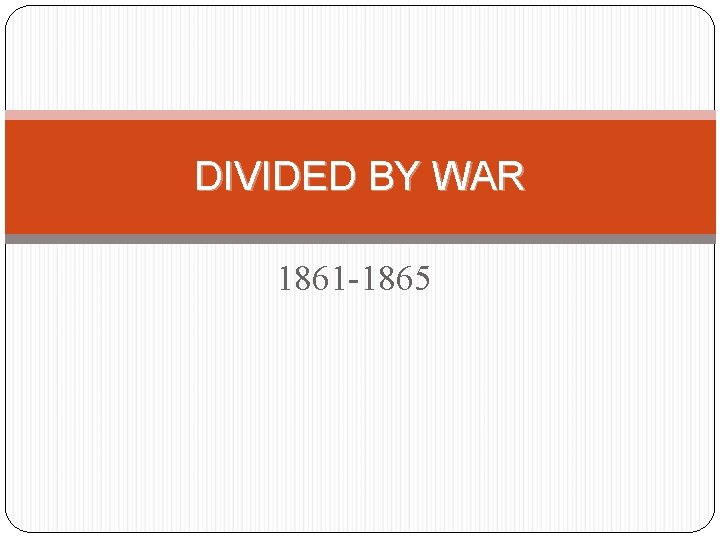 DIVIDED BY WAR 1861 -1865 