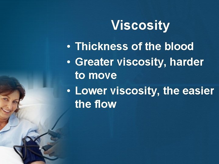 Viscosity • Thickness of the blood • Greater viscosity, harder to move • Lower