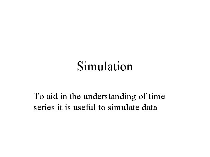 Simulation To aid in the understanding of time series it is useful to simulate