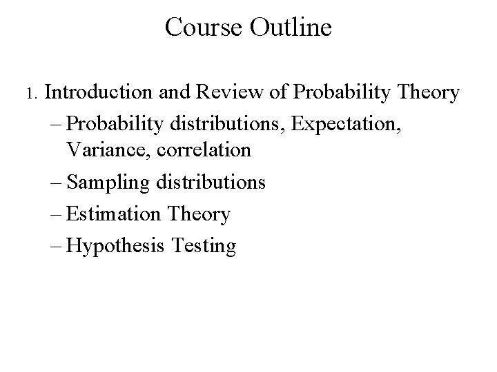 Course Outline 1. Introduction and Review of Probability Theory – Probability distributions, Expectation, Variance,