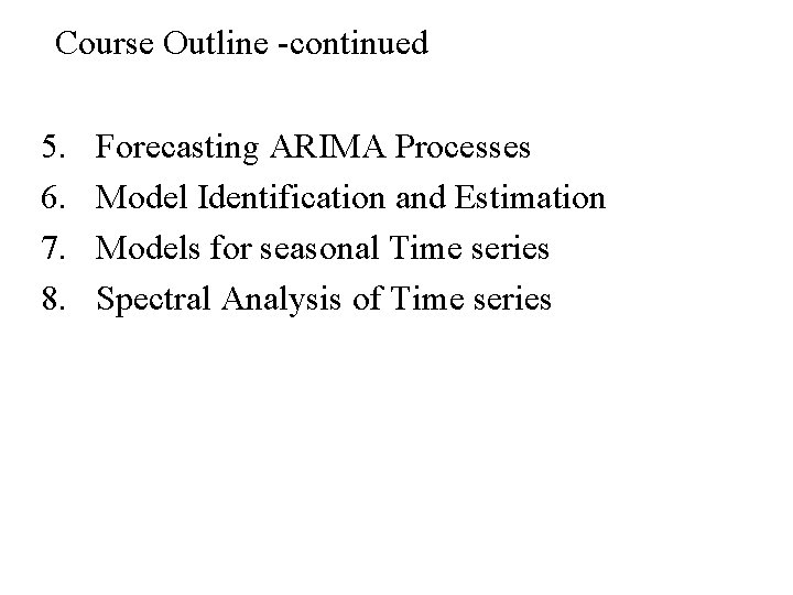 Course Outline -continued 5. 6. 7. 8. Forecasting ARIMA Processes Model Identification and Estimation