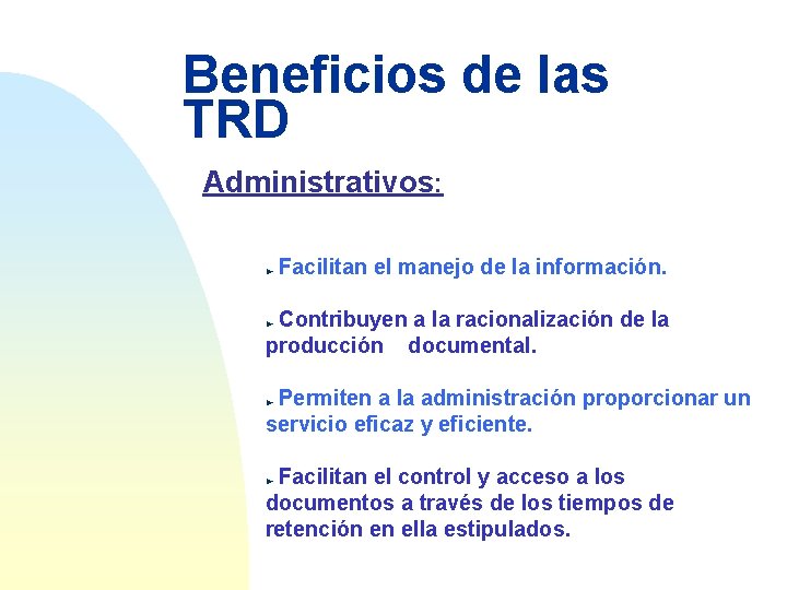 Beneficios de las TRD Administrativos: Facilitan el manejo de la información. Contribuyen a la