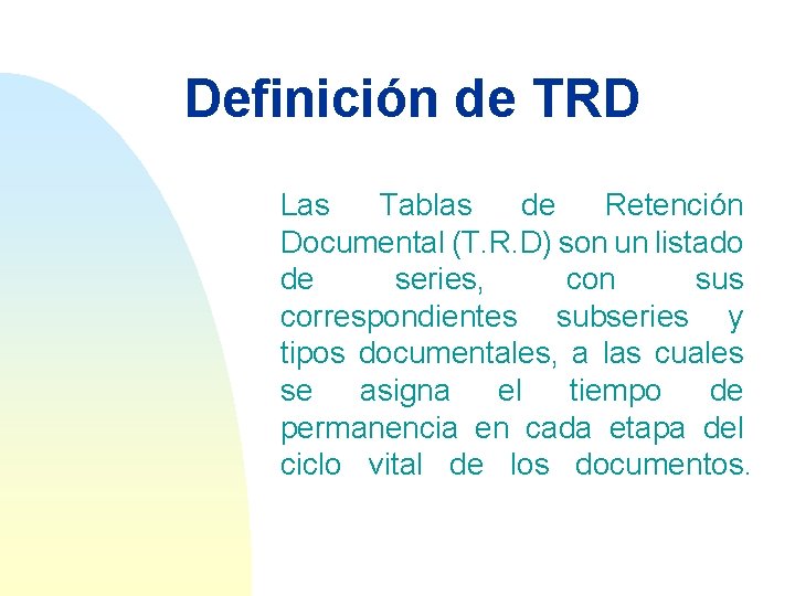 Definición de TRD Las Tablas de Retención Documental (T. R. D) son un listado