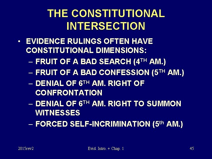 THE CONSTITUTIONAL INTERSECTION • EVIDENCE RULINGS OFTEN HAVE CONSTITUTIONAL DIMENSIONS: – FRUIT OF A
