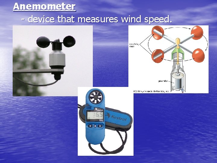 Anemometer - device that measures wind speed. 