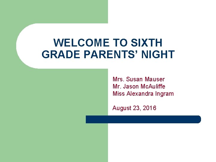 WELCOME TO SIXTH GRADE PARENTS’ NIGHT Mrs. Susan Mauser Mr. Jason Mc. Auliffe Miss