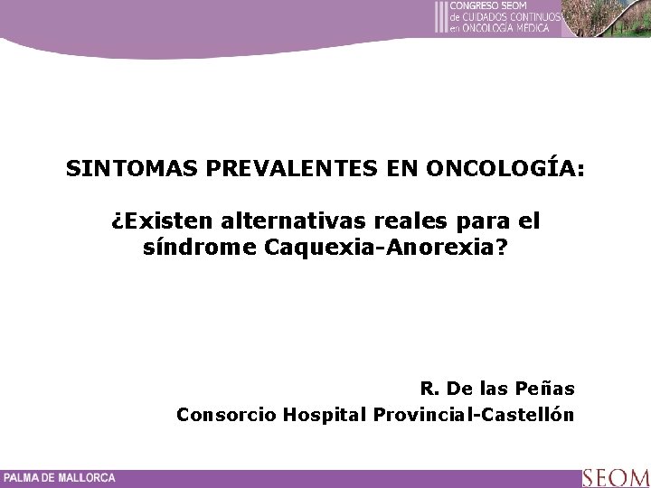 SINTOMAS PREVALENTES EN ONCOLOGÍA: ¿Existen alternativas reales para el síndrome Caquexia-Anorexia? R. De las