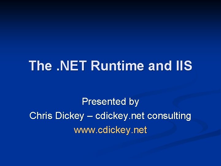 The. NET Runtime and IIS Presented by Chris Dickey – cdickey. net consulting www.