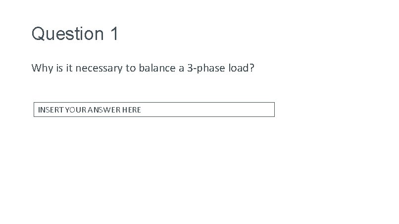 Question 1 Why is it necessary to balance a 3 -phase load? INSERT YOUR