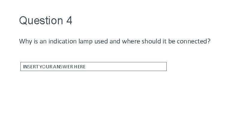 Question 4 Why is an indication lamp used and where should it be connected?