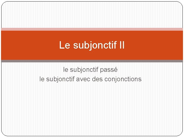 Le subjonctif II le subjonctif passé le subjonctif avec des conjonctions 