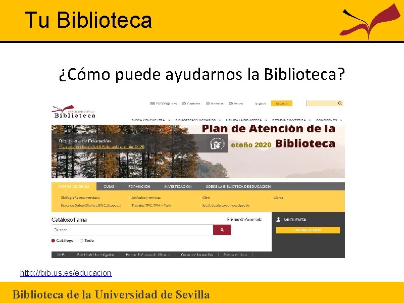 Tu Biblioteca ¿Cómo puede ayudarnos la Biblioteca? http: //bib. us. es/educacion Biblioteca de la